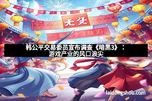韩公平交易委员宣布调查《暗黑3》：游戏产业的风口浪尖
